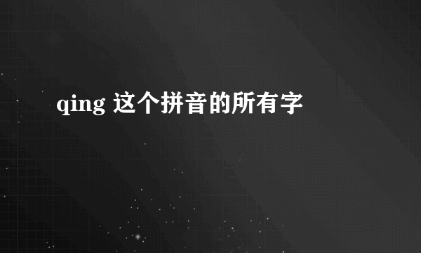 qing 这个拼音的所有字