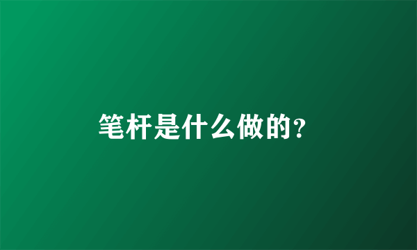 笔杆是什么做的？