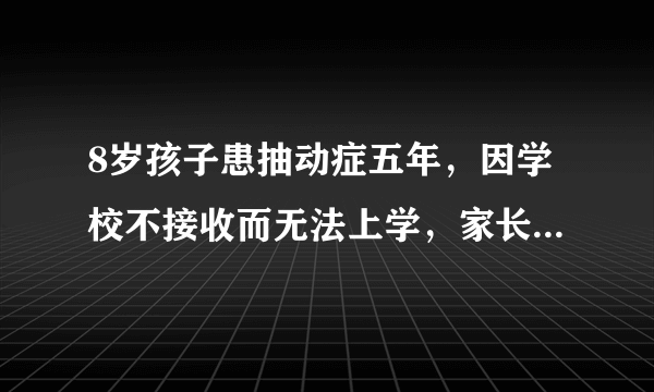 8岁孩子患抽动症五年，因学校不接收而无法上学，家长求助专家王素梅主任