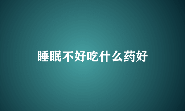 睡眠不好吃什么药好