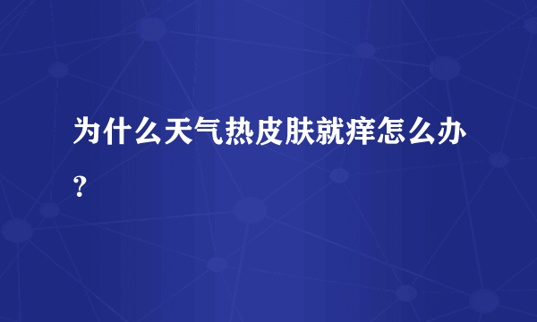 为什么天气热皮肤就痒怎么办？