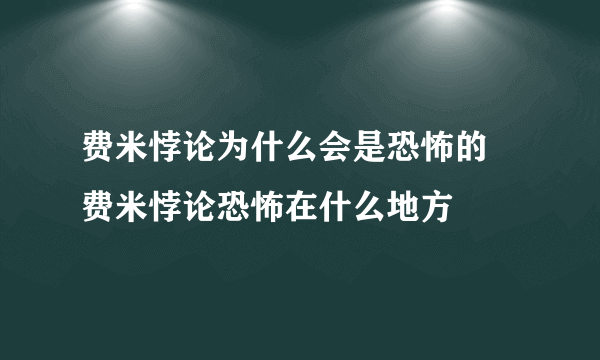 费米悖论为什么会是恐怖的 费米悖论恐怖在什么地方