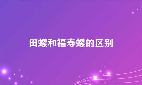 田螺和福寿螺的区别