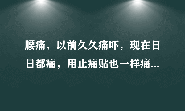 腰痛，以前久久痛吓，现在日日都痛，用止痛贴也一样痛...