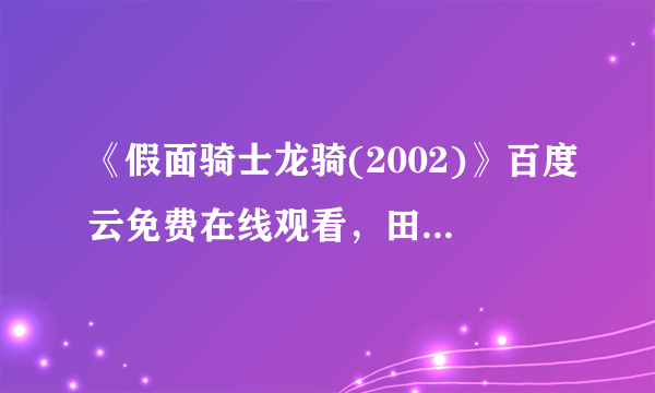 《假面骑士龙骑(2002)》百度云免费在线观看，田﨑竜太导演的