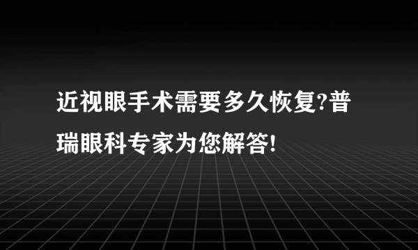 近视眼手术需要多久恢复?普瑞眼科专家为您解答!