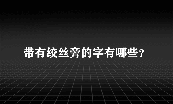 带有绞丝旁的字有哪些？