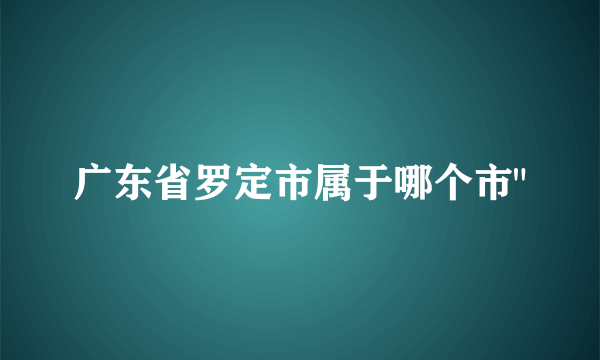 广东省罗定市属于哪个市