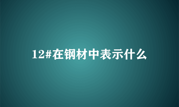 12#在钢材中表示什么