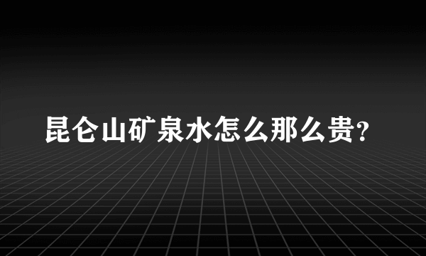 昆仑山矿泉水怎么那么贵？