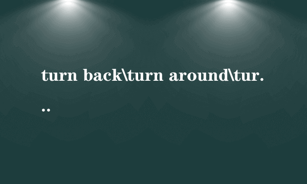 turn back\turn around\turn over的区别