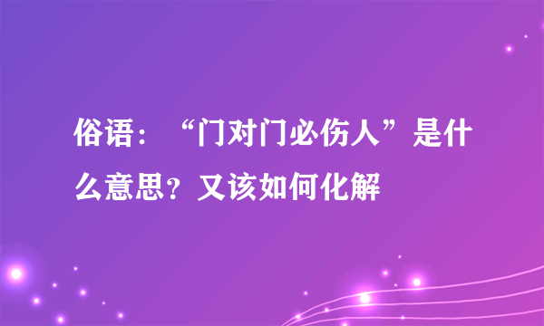 俗语：“门对门必伤人”是什么意思？又该如何化解