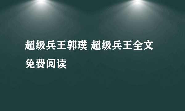 超级兵王郭璞 超级兵王全文免费阅读