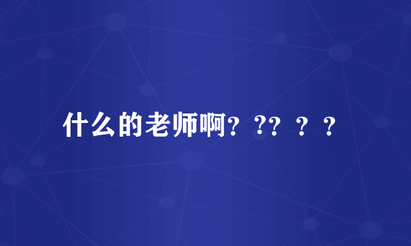 什么的老师啊？?？？？