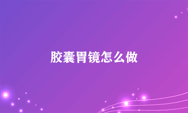 胶囊胃镜怎么做