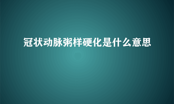 冠状动脉粥样硬化是什么意思