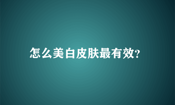 怎么美白皮肤最有效？