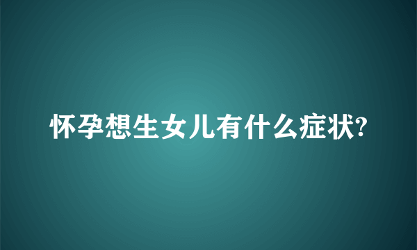 怀孕想生女儿有什么症状?