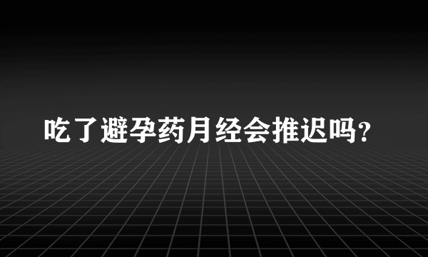 吃了避孕药月经会推迟吗？