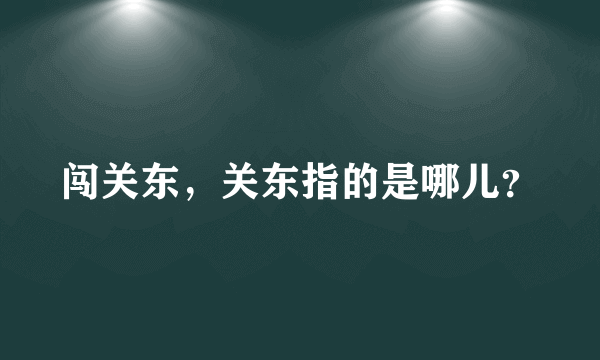 闯关东，关东指的是哪儿？