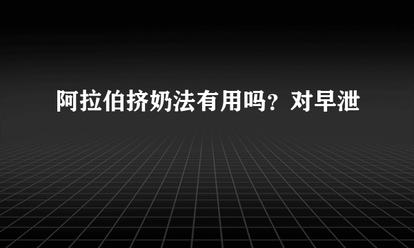 阿拉伯挤奶法有用吗？对早泄