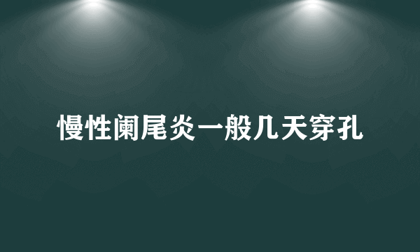 慢性阑尾炎一般几天穿孔