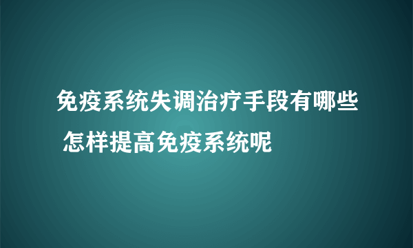 免疫系统失调治疗手段有哪些 怎样提高免疫系统呢