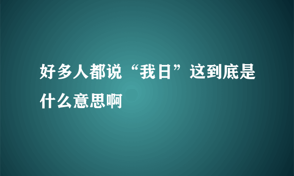 好多人都说“我日”这到底是什么意思啊