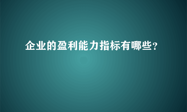 企业的盈利能力指标有哪些？