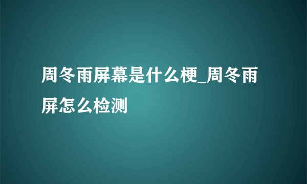 周冬雨屏幕是什么梗_周冬雨屏怎么检测