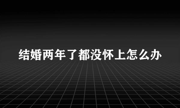 结婚两年了都没怀上怎么办