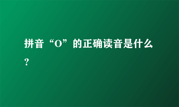 拼音“O”的正确读音是什么？