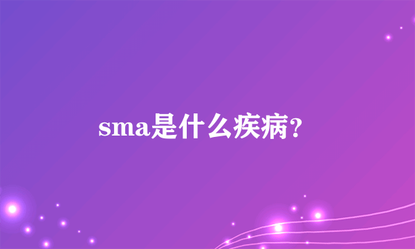 sma是什么疾病？