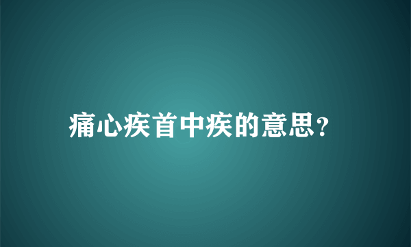 痛心疾首中疾的意思？