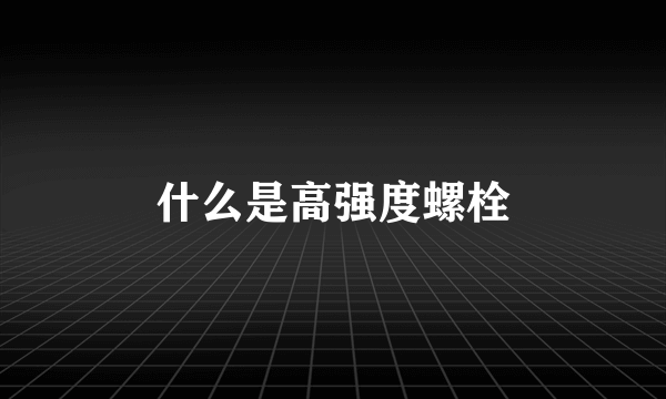 什么是高强度螺栓