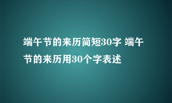 端午节的来历简短30字 端午节的来历用30个字表述