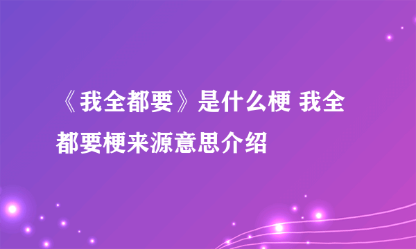 《我全都要》是什么梗 我全都要梗来源意思介绍