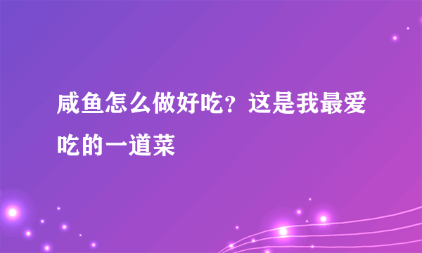 咸鱼怎么做好吃？这是我最爱吃的一道菜