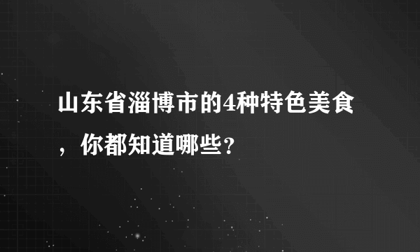 山东省淄博市的4种特色美食，你都知道哪些？