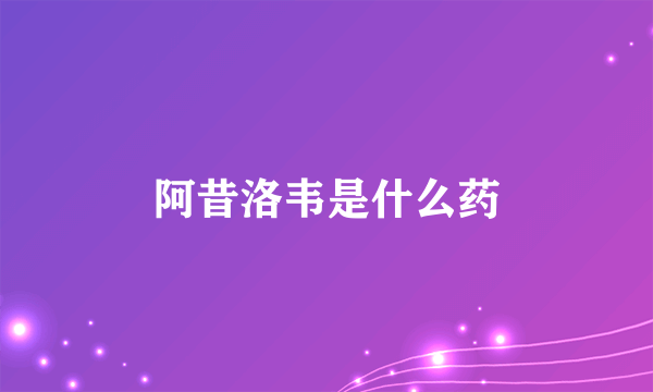 阿昔洛韦是什么药