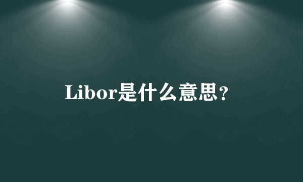 Libor是什么意思？