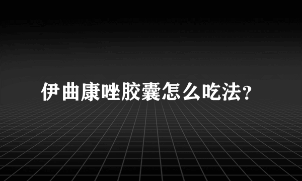 伊曲康唑胶囊怎么吃法？