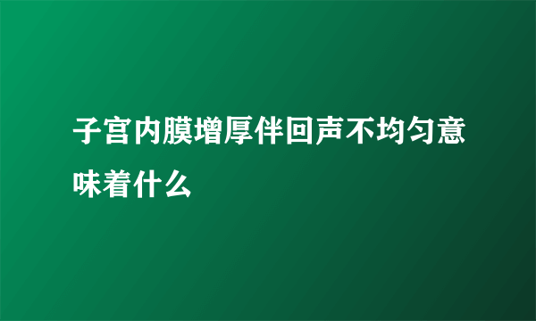 子宫内膜增厚伴回声不均匀意味着什么