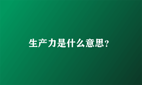 生产力是什么意思？