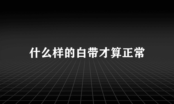 什么样的白带才算正常