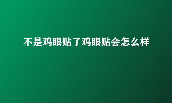 不是鸡眼贴了鸡眼贴会怎么样