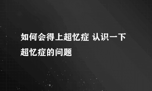 如何会得上超忆症 认识一下超忆症的问题