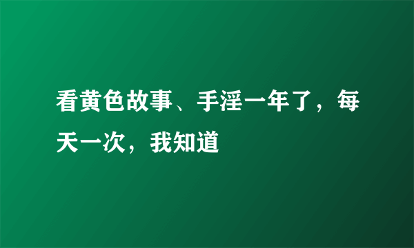 看黄色故事、手淫一年了，每天一次，我知道