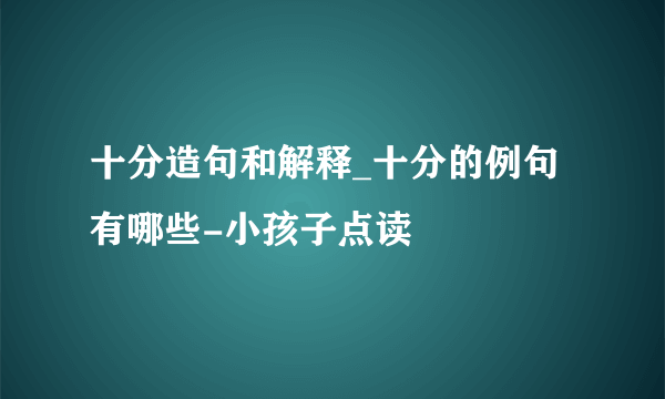 十分造句和解释_十分的例句有哪些-小孩子点读