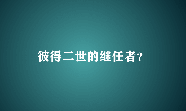 彼得二世的继任者？